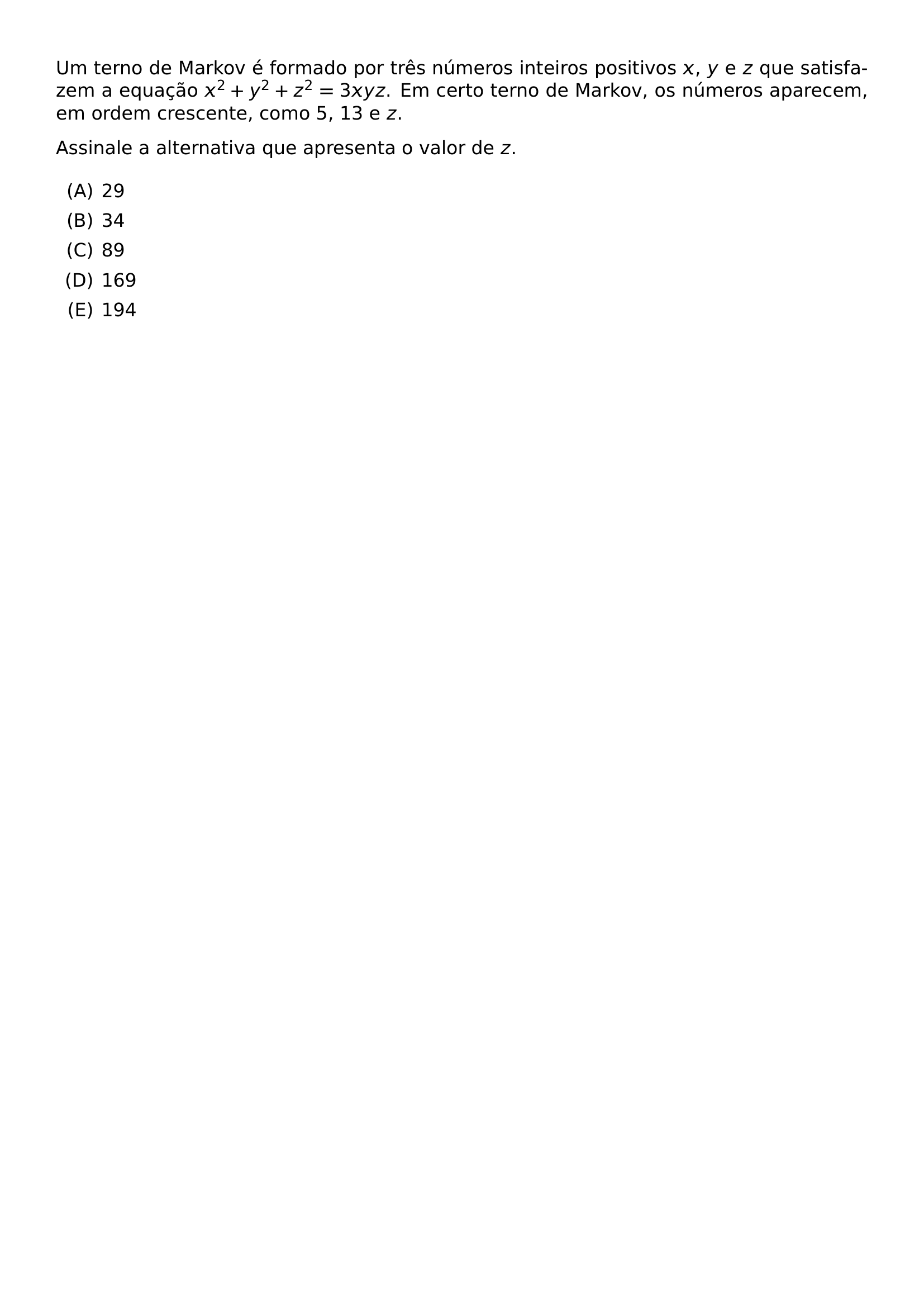 UM TERNO DE MARKOV E FORMADO POR TRES NUMEROS INTEIROS POSITIVOS X Y E Z QUE SATISFAZEM A EQUACAO X 2 Y 2 Z 2 3XYZ EM CERTO TERNO DE MARKOV OS NUMEROS APARECEM EM ORDEM CRESCENTE COMO 5 13 E Z ASSINALE A ALTERNATIVA QUE APRESENTA O VALOR DE Z BEGIN ENUMERATE LABEL ALPH ITEM 29 ITEM 34 ITEM 89 ITEM 169 ITEM 194 END ENUMERATE