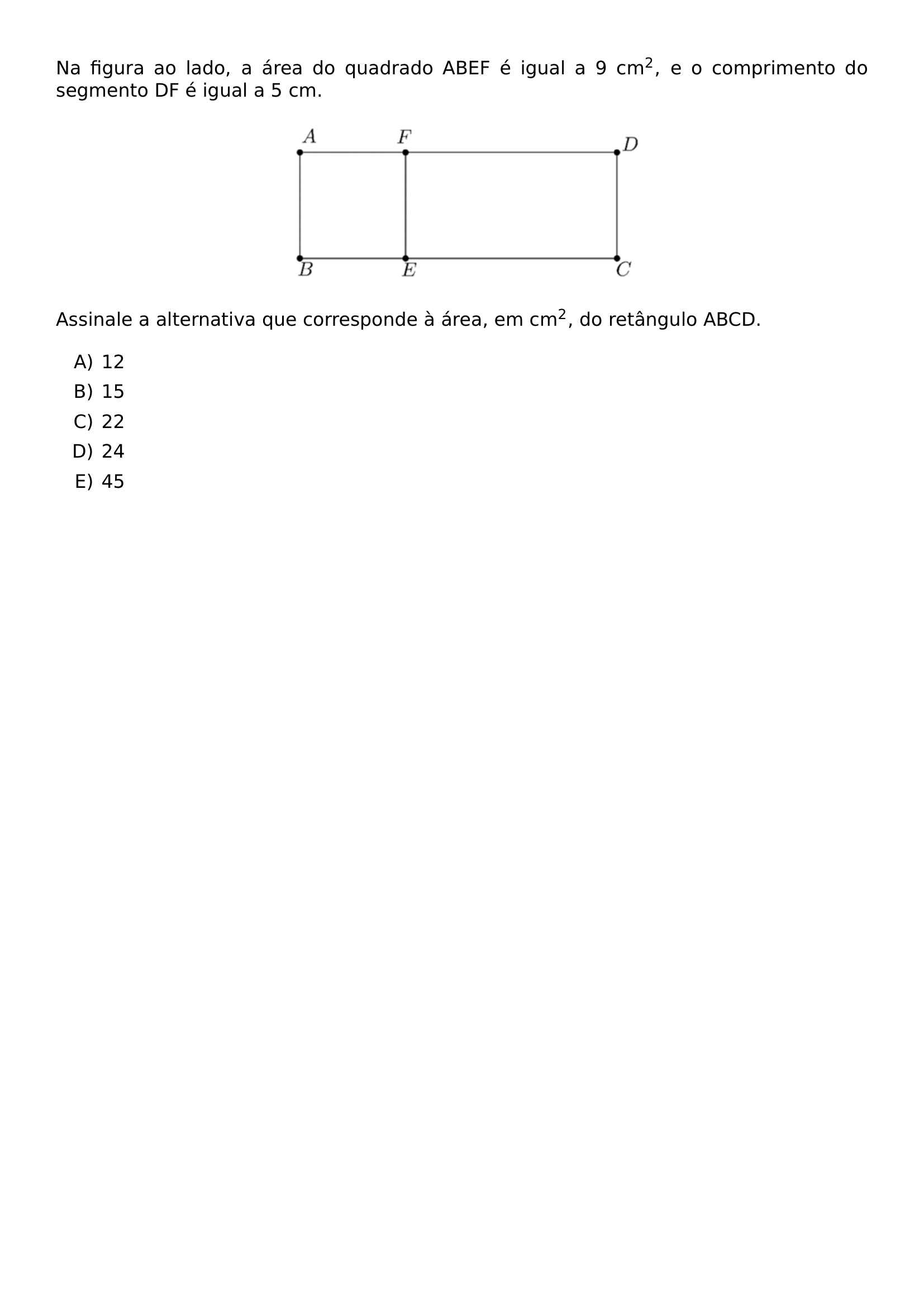 NA FIGURA AO LADO A AREA DO QUADRADO ABEF E IGUAL A 9 CM 2 E O COMPRIMENTO DO SEGMENTO DF E IGUAL A 5 CM BEGIN CENTER INCLUDEGRAPHICS WIDTH 0 45 LINEWIDTH UFPR 2026 1 02 JPG END CENTER ASSINALE A ALTERNATIVA QUE CORRESPONDE A AREA EM CM 2 DO RETANGULO ABCD BEGIN ENUMERATE LABEL ALPH ITEM 12 ITEM 15 ITEM 22 ITEM 24 ITEM 45 END ENUMERATE