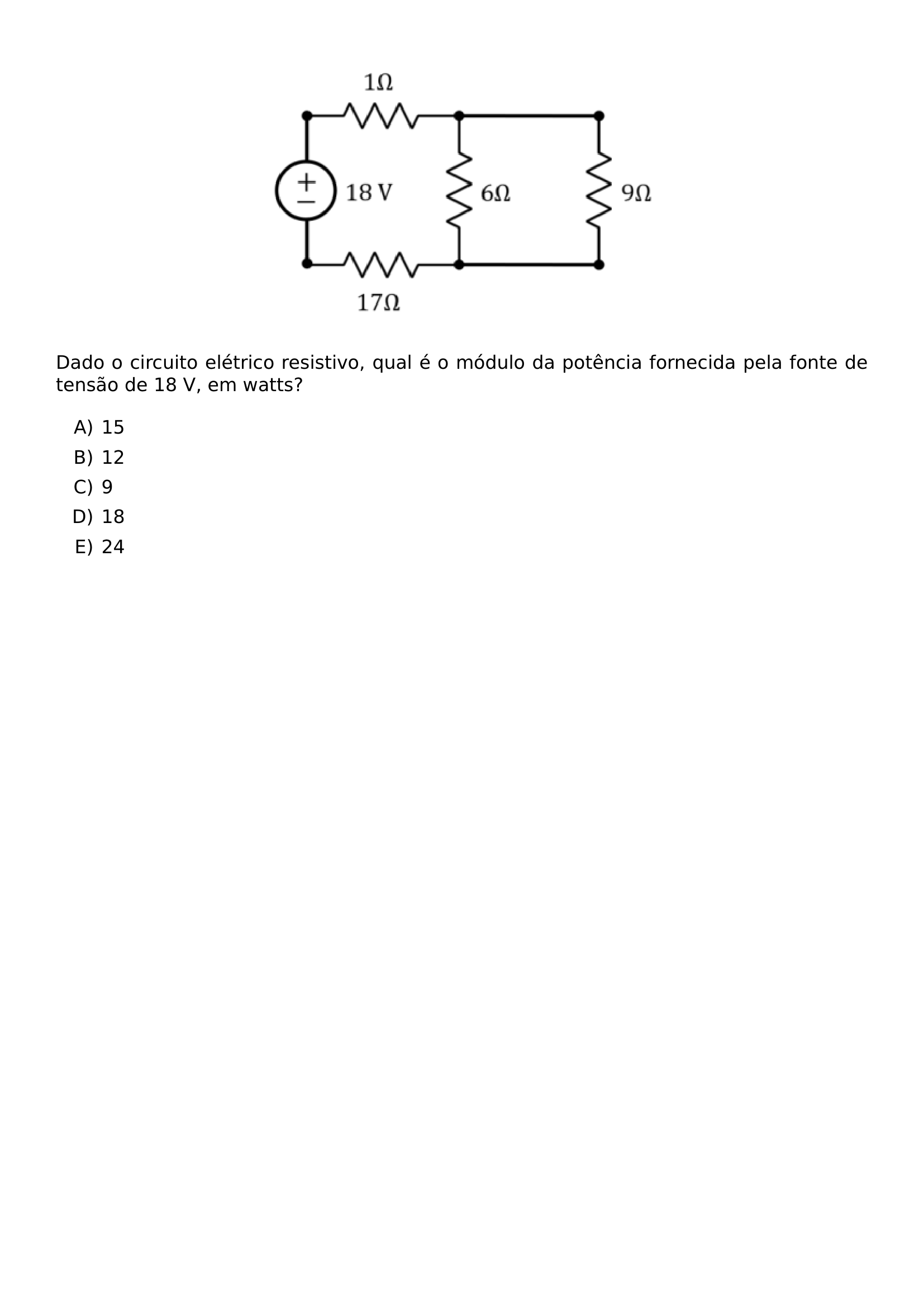 BEGIN CENTER INCLUDEGRAPHICS WIDTH 0 5 LINEWIDTH UNICEPLAC 2023 2 41 JPG END CENTER DADO O CIRCUITO ELETRICO RESISTIVO QUAL E O MODULO DA POTENCIA FORNECIDA PELA FONTE DE TENSAO DE 18 V EM WATTS BEGIN ENUMERATE LABEL ALPH ITEM 15 ITEM 12 ITEM 9 ITEM 18 ITEM 24 END ENUMERATE