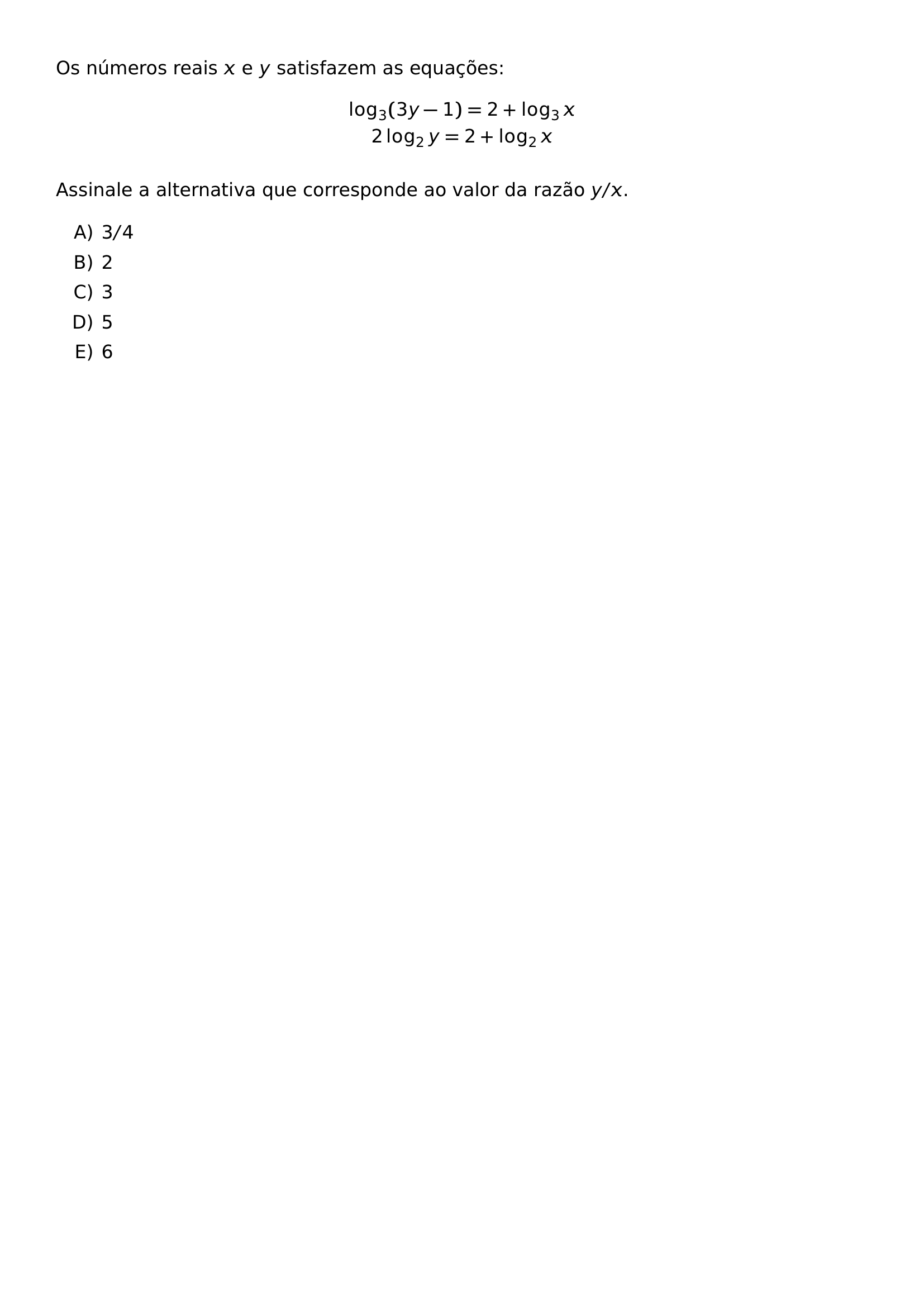 OS NUMEROS REAIS X E Y SATISFAZEM AS EQUACOES BEGIN GATHER LOG 3 3Y 1 2 LOG 3X 2 LOG 2Y 2 LOG 2X END GATHER ASSINALE A ALTERNATIVA QUE CORRESPONDE AO VALOR DA RAZAO Y X BEGIN ENUMERATE LABEL ALPH ITEM 3 4 ITEM 2 ITEM 3 ITEM 5 ITEM 6 END ENUMERATE